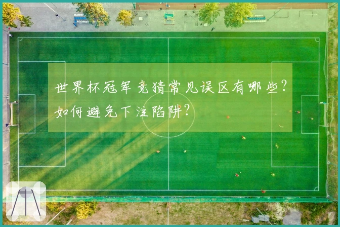 世界杯冠军竞猜常见误区有哪些？如何避免下注陷阱？