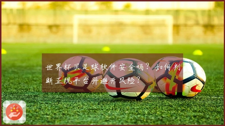 世界杯买足球软件安全吗？如何判断正规平台并避开风险？