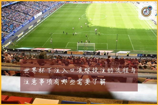 世界杯下注入口滚球投注的流程与注意事项有哪些需要了解