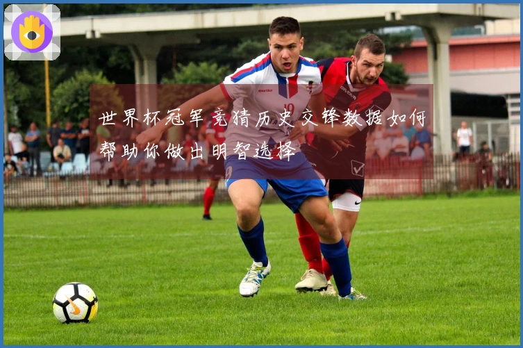 世界杯冠军竞猜历史交锋数据如何帮助你做出明智选择