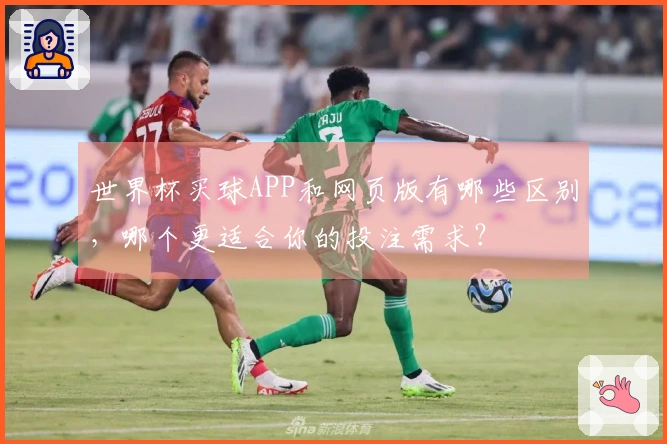世界杯买球APP和网页版有哪些区别，哪个更适合你的投注需求？