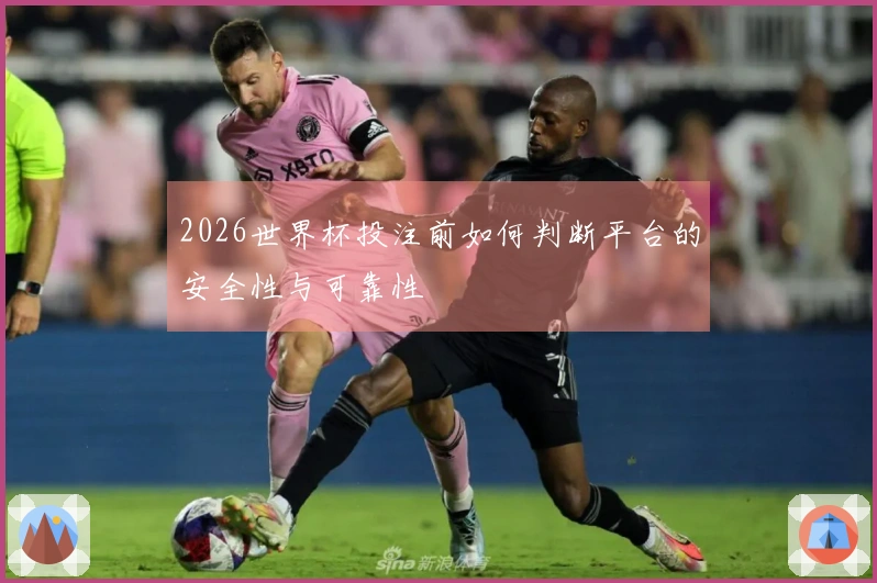 2026世界杯投注前如何判断平台的安全性与可靠性